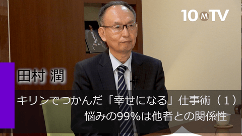 キリンでつかんだ「幸せになる」仕事術（1）悩みの99％は他者との関係性