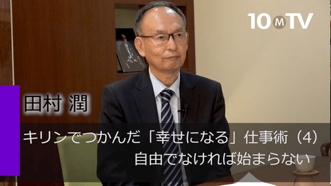キリンでつかんだ「幸せになる」仕事術（4）自由でなければ始まらない