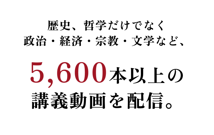 歴史、哲学だけでなく政治・経済・宗教・文学など、5,600本以上の講義動画を配信。